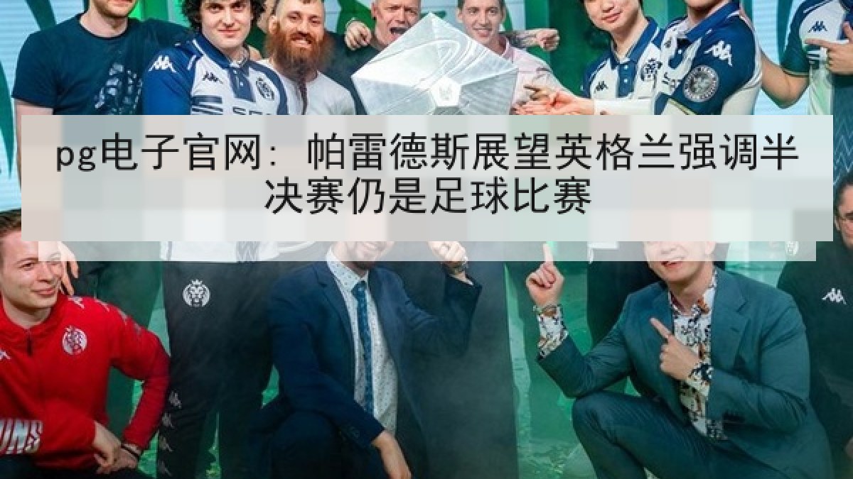 pg电子官网: 帕雷德斯展望英格兰强调半决赛仍是足球比赛