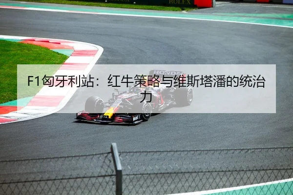 F1匈牙利站：红牛策略与维斯塔潘的统治力