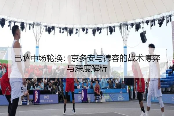 巴萨中场轮换：京多安与德容的战术博弈与深度解析