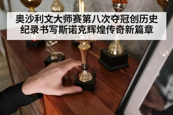 奥沙利文大师赛第八次夺冠创历史纪录书写斯诺克辉煌传奇新篇章