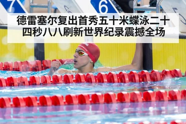 德雷塞尔复出首秀五十米蝶泳二十四秒八八刷新世界纪录震撼全场