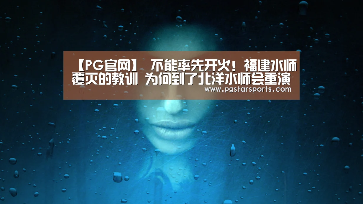 【PG官网】
不能率先开火!福建水师覆灭的教训 为何到了北洋水师会重演?(图1) PG入口